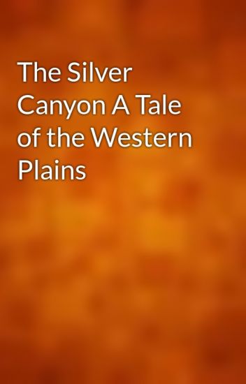 The Silver Canyon: A Tale of the Western Plains